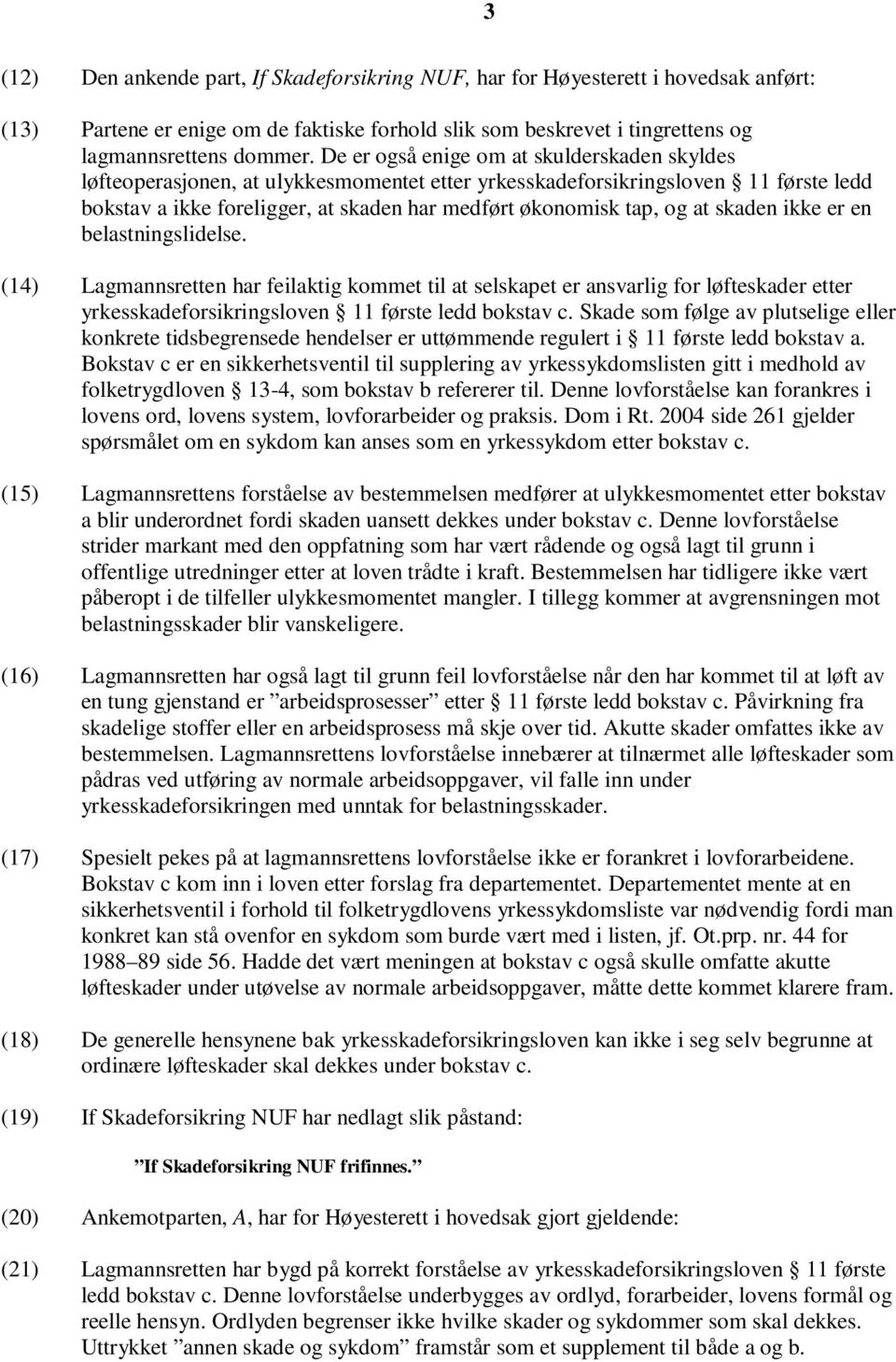 skaden ikke er en belastningslidelse. (14) Lagmannsretten har feilaktig kommet til at selskapet er ansvarlig for løfteskader etter yrkesskadeforsikringsloven 11 første ledd bokstav c.