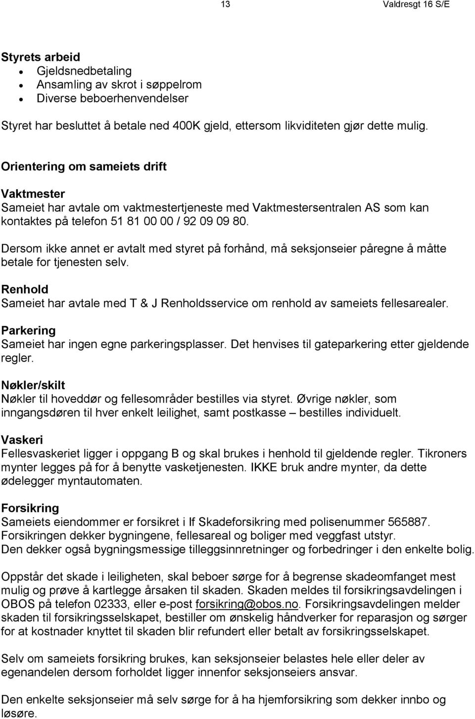 Dersom ikke annet er avtalt med styret på forhånd, må seksjonseier påregne å måtte betale for tjenesten selv. Renhold Sameiet har avtale med T & J Renholdsservice om renhold av sameiets fellesarealer.