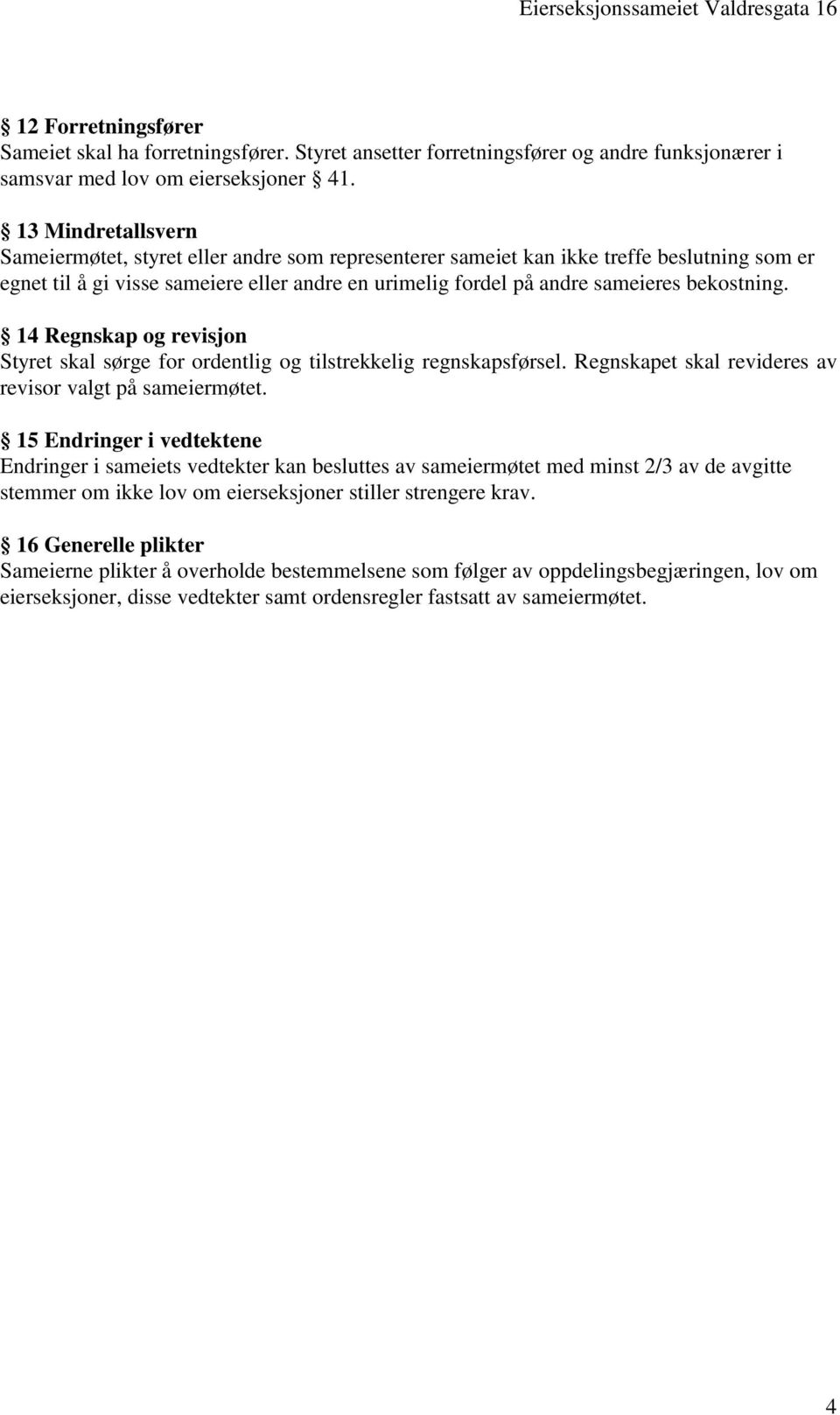 bekostning. 14 Regnskap og revisjon Styret skal sørge for ordentlig og tilstrekkelig regnskapsførsel. Regnskapet skal revideres av revisor valgt på sameiermøtet.