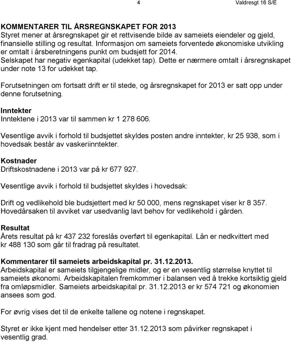 Dette er nærmere omtalt i årsregnskapet under note 13 for udekket tap. Forutsetningen om fortsatt drift er til stede, og årsregnskapet for 2013 er satt opp under denne forutsetning.