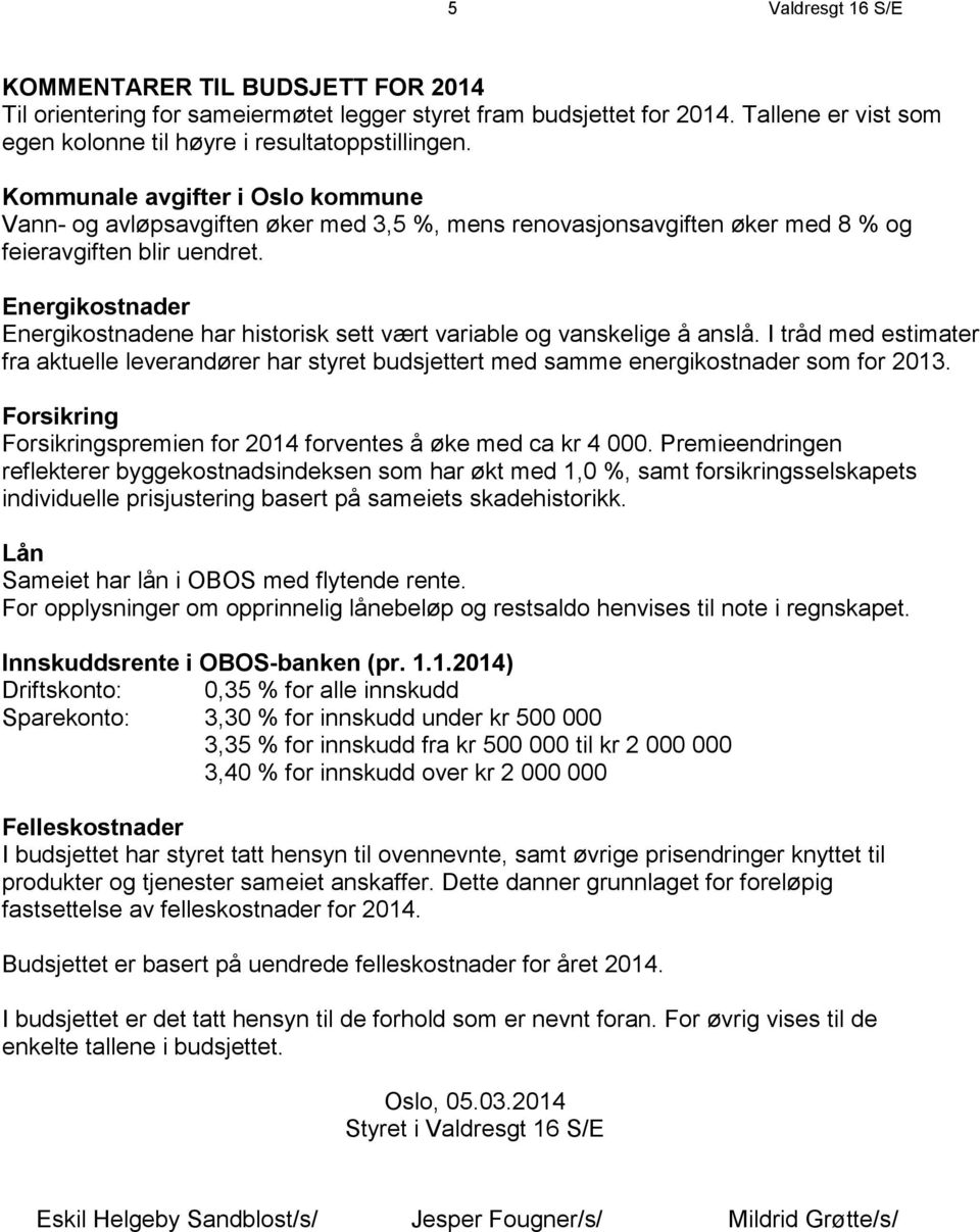 Energikostnader Energikostnadene har historisk sett vært variable og vanskelige å anslå. I tråd med estimater fra aktuelle leverandører har styret budsjettert med samme energikostnader som for 2013.