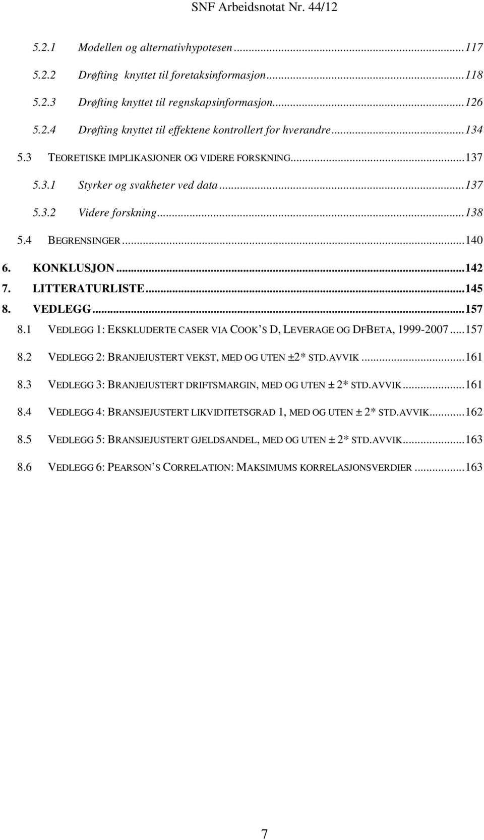 .. 145 8. VEDLEGG... 157 8.1 VEDLEGG 1: EKSKLUDERTE CASER VIA COOK S D, LEVERAGE OG DFBETA, 1999-2007... 157 8.2 VEDLEGG 2: BRANJEJUSTERT VEKST, MED OG UTEN ±2* STD.AVVIK... 161 8.