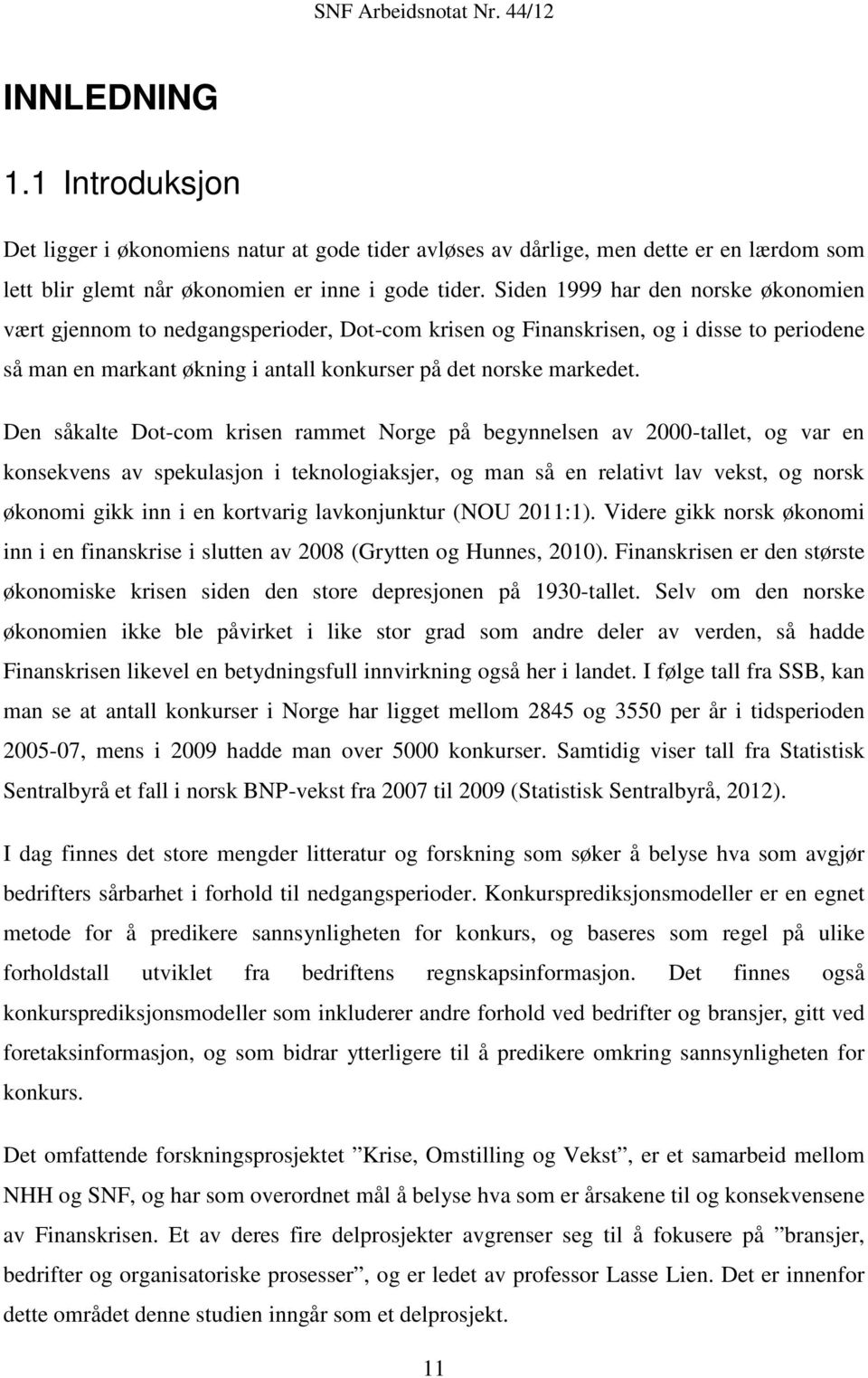 Den såkalte Dot-com krisen rammet Norge på begynnelsen av 2000-tallet, og var en konsekvens av spekulasjon i teknologiaksjer, og man så en relativt lav vekst, og norsk økonomi gikk inn i en kortvarig