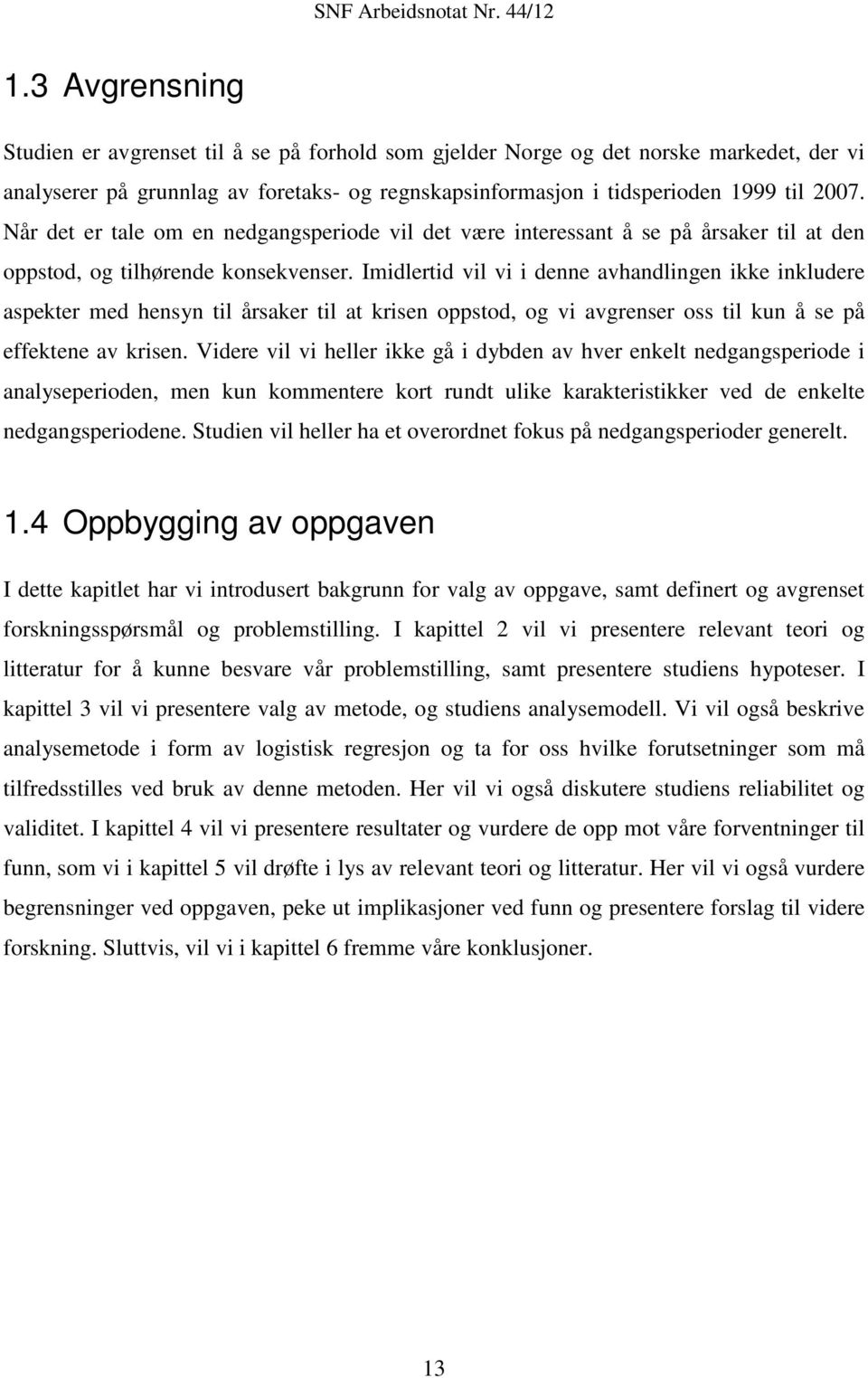 Imidlertid vil vi i denne avhandlingen ikke inkludere aspekter med hensyn til årsaker til at krisen oppstod, og vi avgrenser oss til kun å se på effektene av krisen.