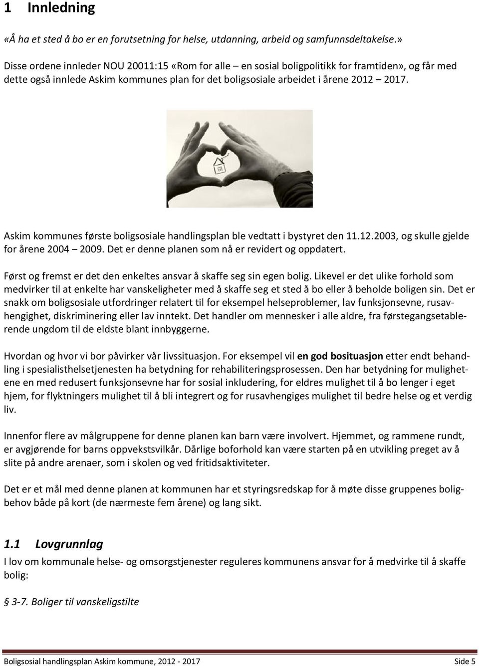 Askim kommunes første boligsosiale handlingsplan ble vedtatt i bystyret den 11.12.2003, og skulle gjelde for årene 2004 2009. Det er denne planen som nå er revidert og oppdatert.