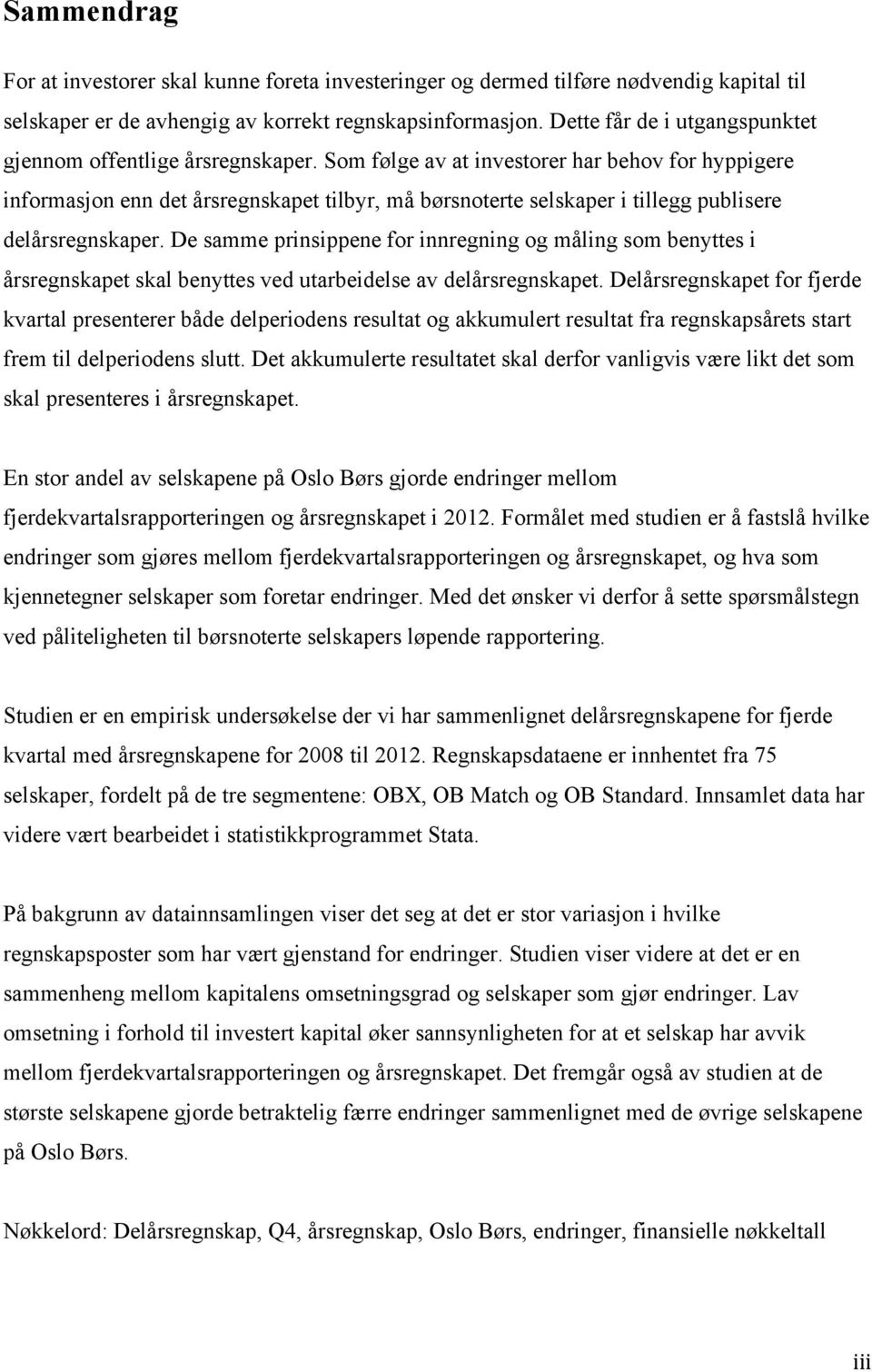 Som følge av at investorer har behov for hyppigere informasjon enn det årsregnskapet tilbyr, må børsnoterte selskaper i tillegg publisere delårsregnskaper.