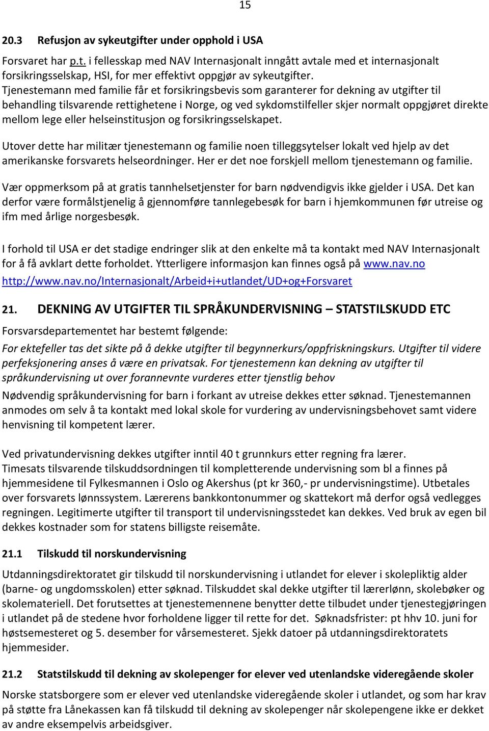 lege eller helseinstitusjon og forsikringsselskapet. Utover dette har militær tjenestemann og familie noen tilleggsytelser lokalt ved hjelp av det amerikanske forsvarets helseordninger.