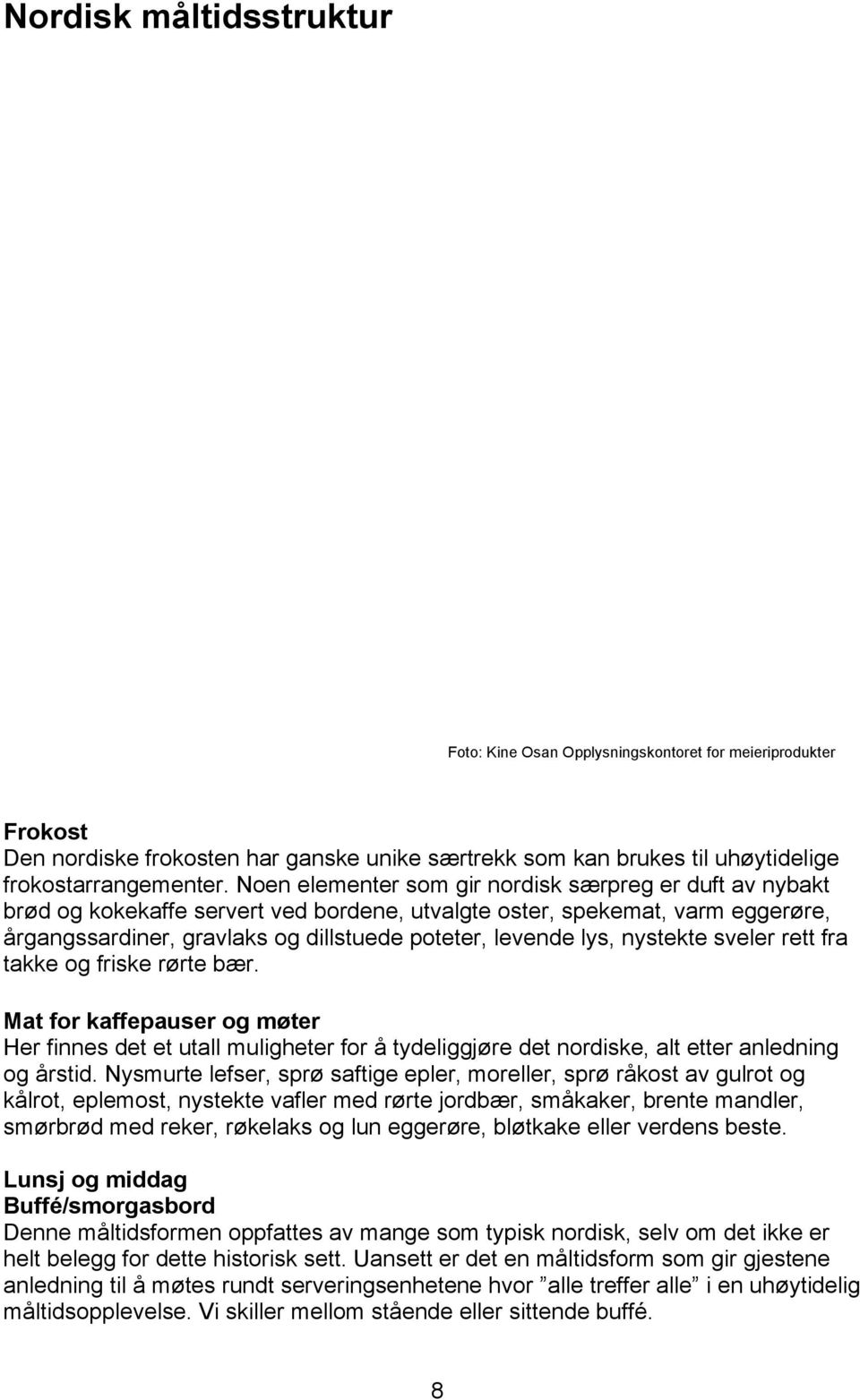 nystekte sveler rett fra takke og friske rørte bær. Mat for kaffepauser og møter Her finnes det et utall muligheter for å tydeliggjøre det nordiske, alt etter anledning og årstid.