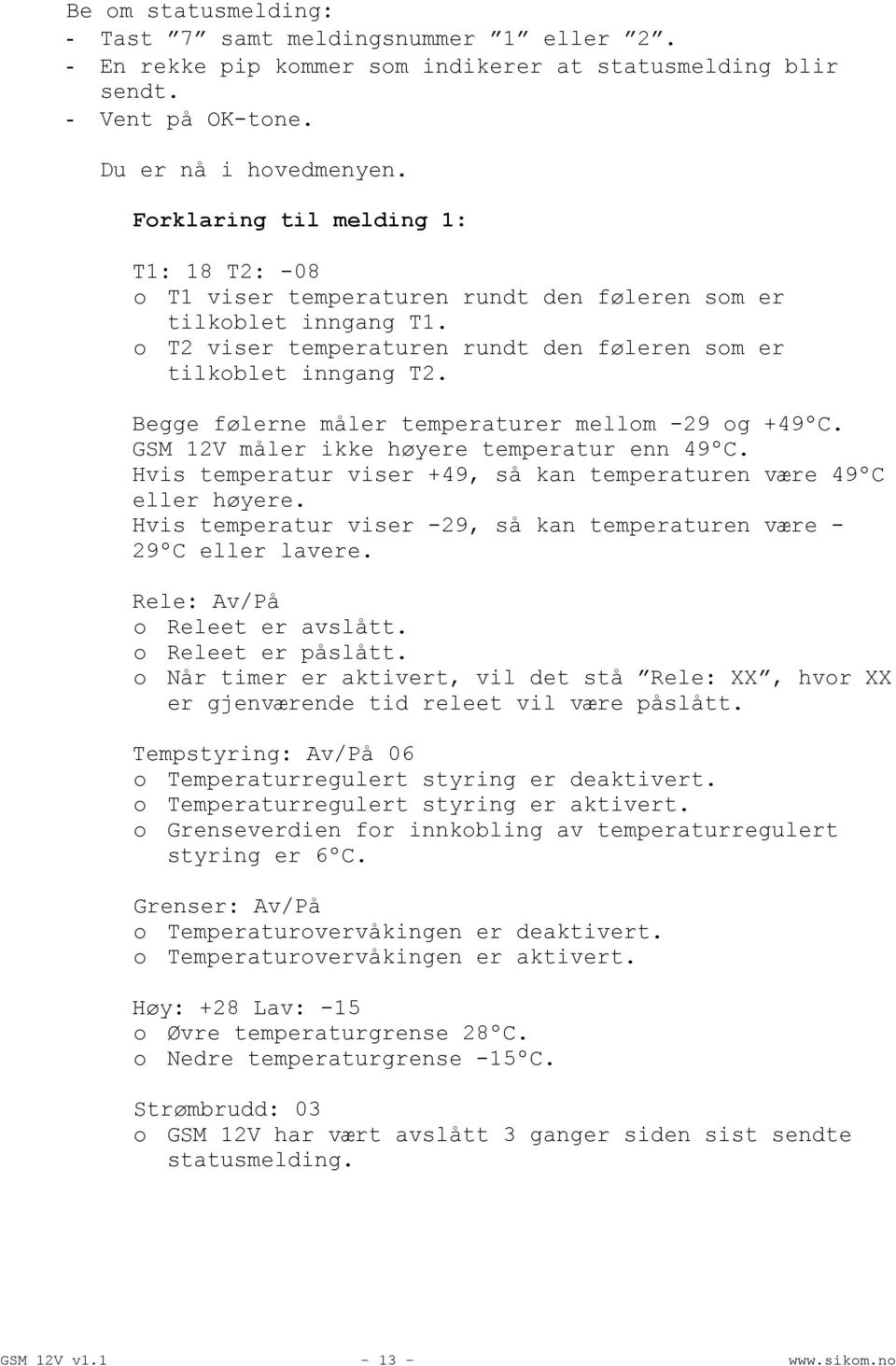 Begge følerne måler temperaturer mellom -29 og +49ºC. GSM 12V måler ikke høyere temperatur enn 49ºC. Hvis temperatur viser +49, så kan temperaturen være 49ºC eller høyere.