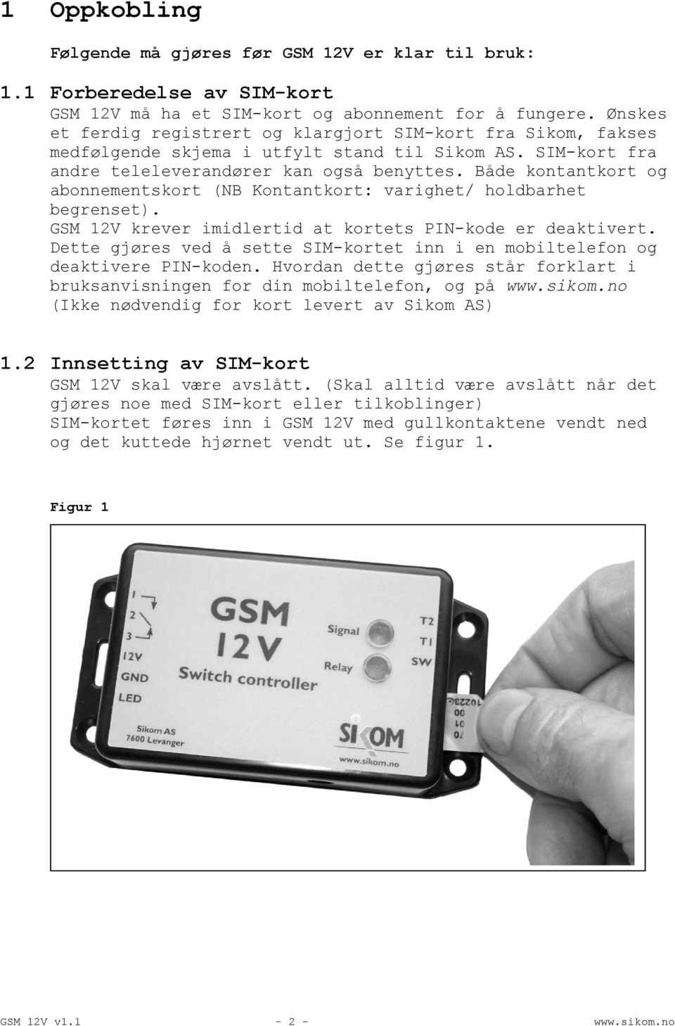 Både kontantkort og abonnementskort (NB Kontantkort: varighet/ holdbarhet begrenset). GSM 12V krever imidlertid at kortets PIN-kode er deaktivert.