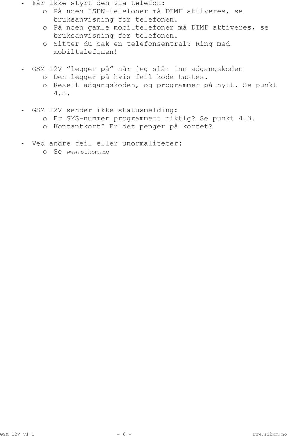 - GSM 12V legger på når jeg slår inn adgangskoden o Den legger på hvis feil kode tastes. o Resett adgangskoden, og programmer på nytt. Se punkt 4.3.