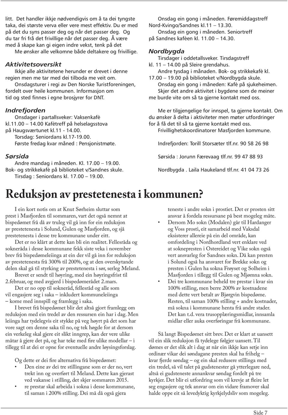 Aktivitetsoversikt Ikkje alle aktivitetene herunder er drevet i denne regien men me tar med dei tilboda me veit om. Onsdagsturer i regi av Den Norske Turistforeningen, fordelt over heile kommunen.