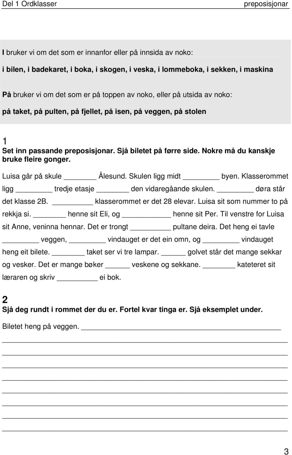 Skulen ligg midt byen. Klasserommet ligg tredje etasje den vidaregåande skulen. døra står det klasse 2B. klasserommet er det 28 elevar. Luisa sit som nummer to på rekkja si.