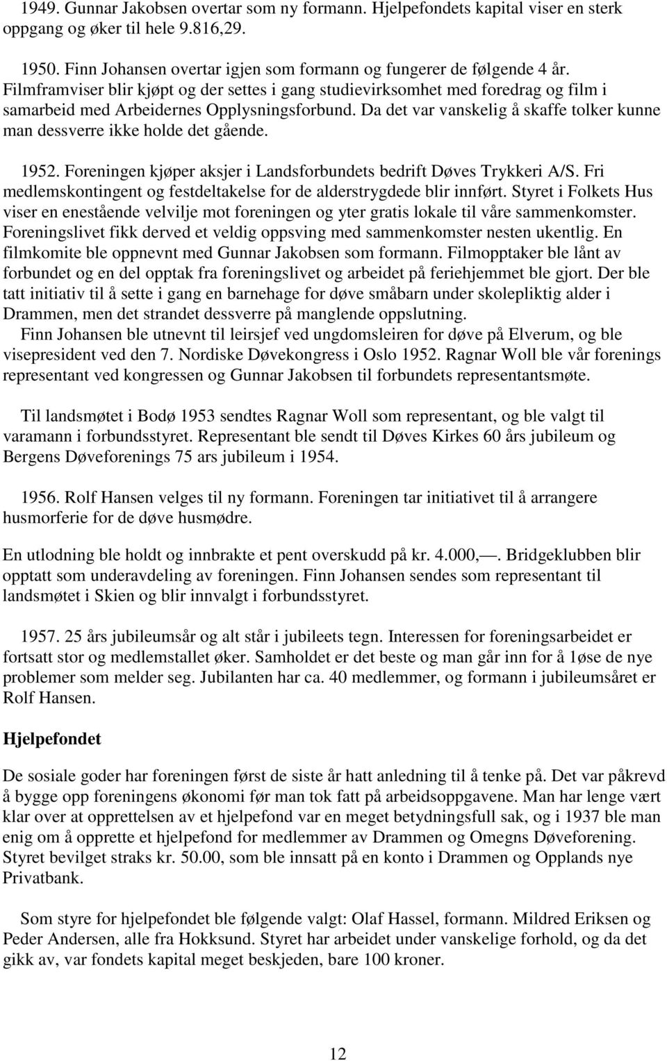 Da det var vanskelig å skaffe tolker kunne man dessverre ikke holde det gående. 1952. Foreningen kjøper aksjer i Landsforbundets bedrift Døves Trykkeri A/S.