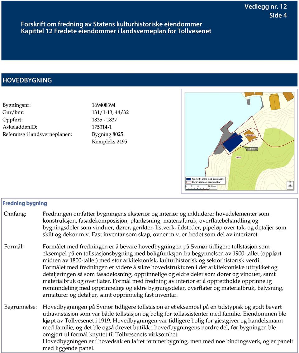 ildsteder, pipeløp over tak, og detaljer som skilt og dekor m.v. Fast inventar som skap, ovner m.v. er fredet som del av interiøret.