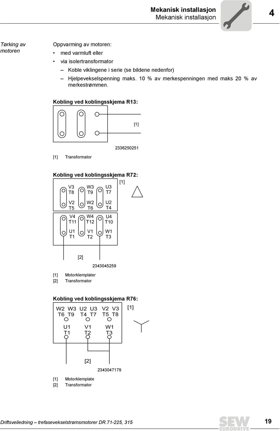 Kobling ved koblingsskjema R13: [1] [1] Transformator 2336250251 Kobling ved koblingsskjema R72: [1] V3 W3 U3 T8 T9 T7 V2 T5 V4 T11 U1 T1 W2 T6 W4 T12 V1 T2 U2 T4 U4 T10 W1