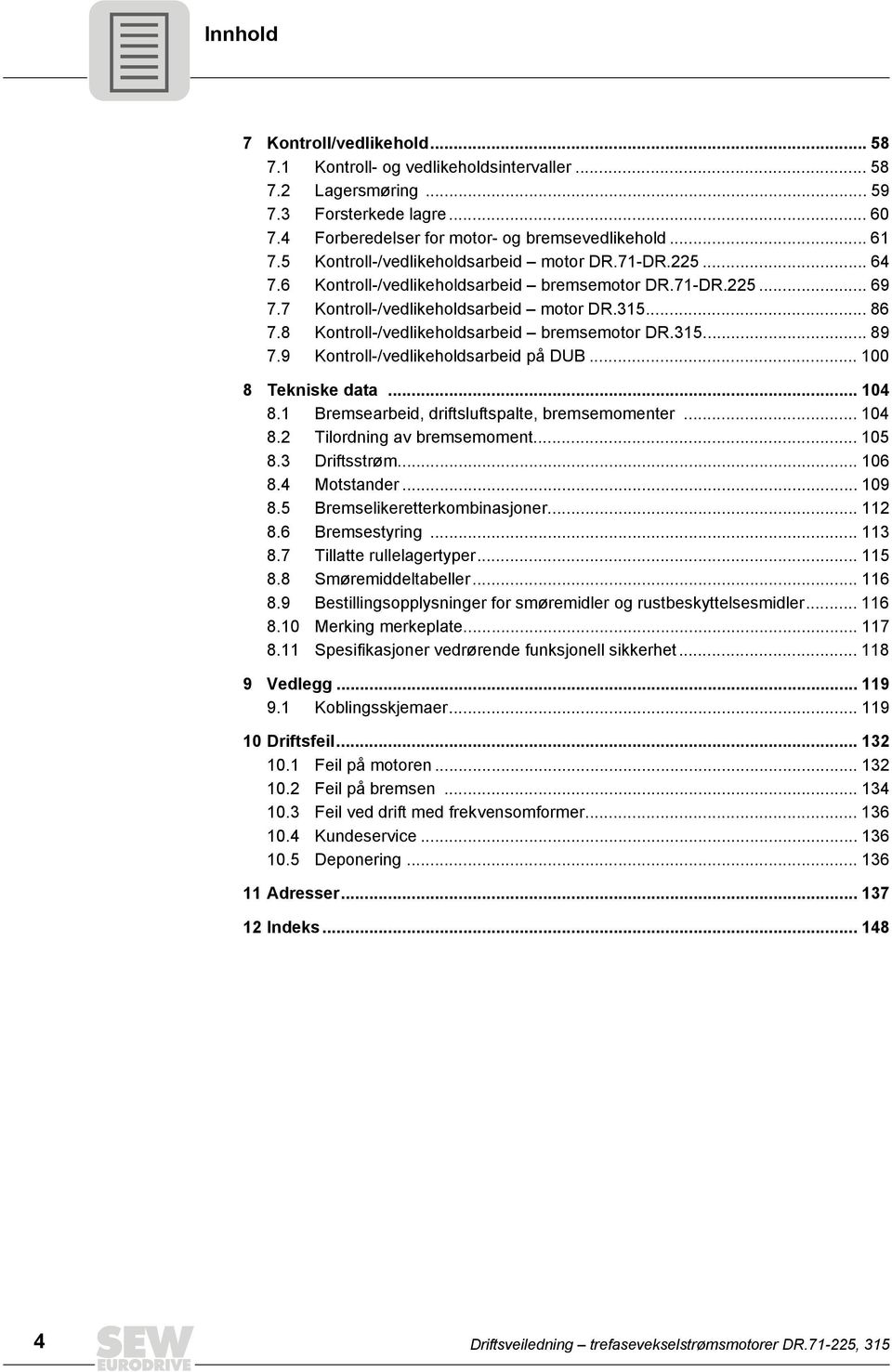 8 Kontroll-/vedlikeholdsarbeid bremsemotor DR.315... 89 7.9 Kontroll-/vedlikeholdsarbeid på DUB... 100 8 Tekniske data... 104 8.1 Bremsearbeid, driftsluftspalte, bremsemomenter... 104 8.2 Tilordning av bremsemoment.