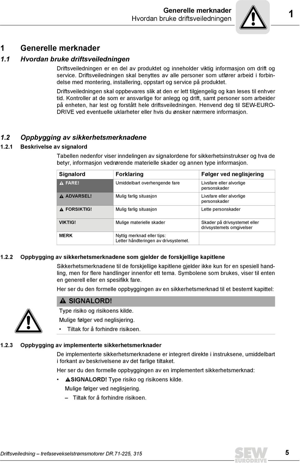 Driftsveiledningen skal benyttes av alle personer som utfører arbeid i forbindelse med montering, installering, oppstart og service på produktet.