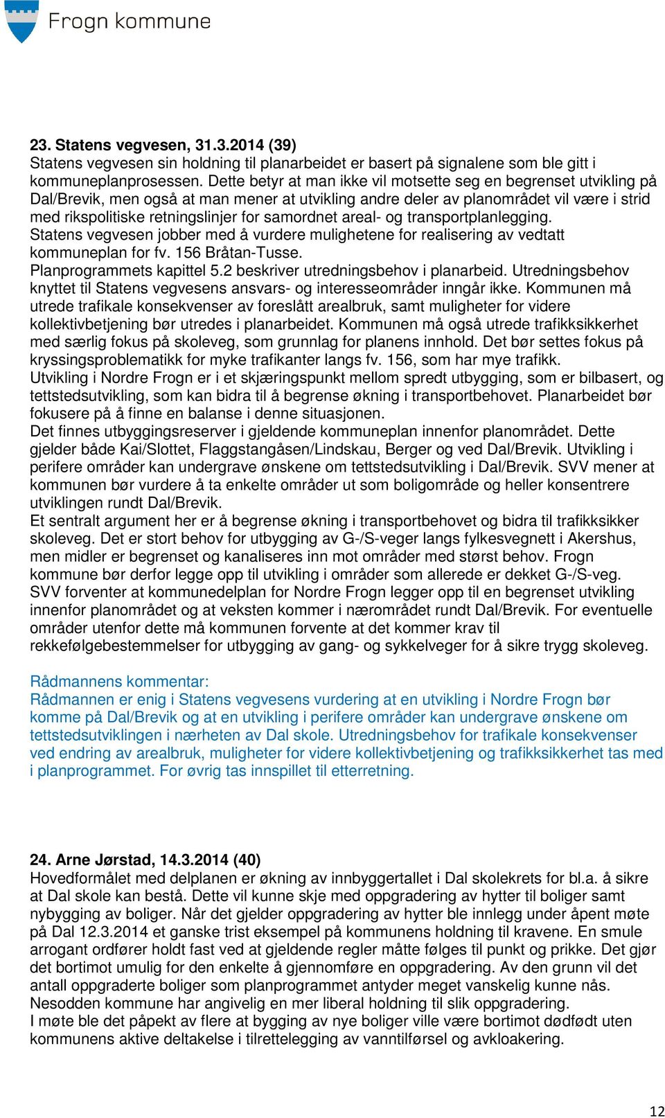 samordnet areal- og transportplanlegging. Statens vegvesen jobber med å vurdere mulighetene for realisering av vedtatt kommuneplan for fv. 156 Bråtan-Tusse. Planprogrammets kapittel 5.