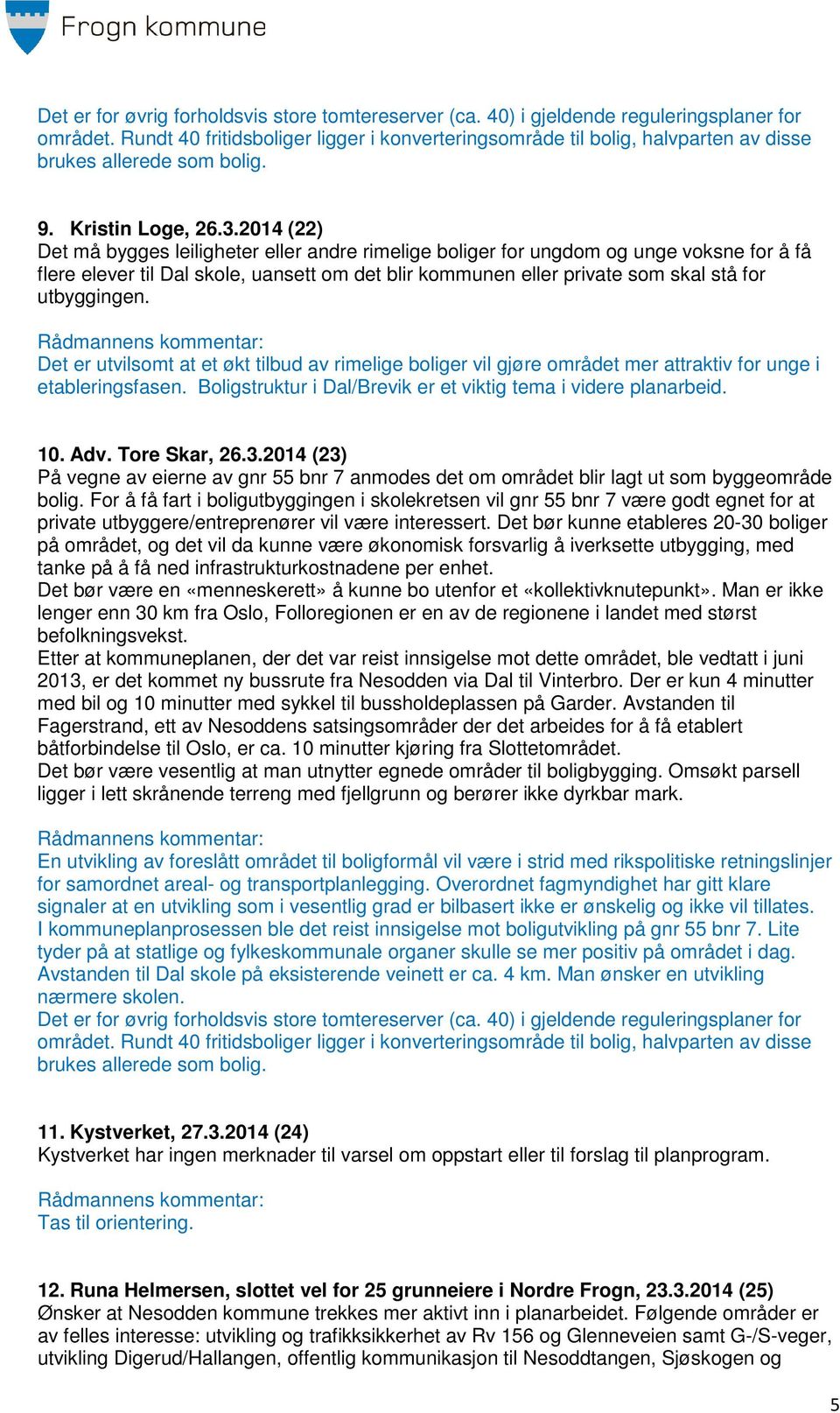 2014 (22) Det må bygges leiligheter eller andre rimelige boliger for ungdom og unge voksne for å få flere elever til Dal skole, uansett om det blir kommunen eller private som skal stå for utbyggingen.