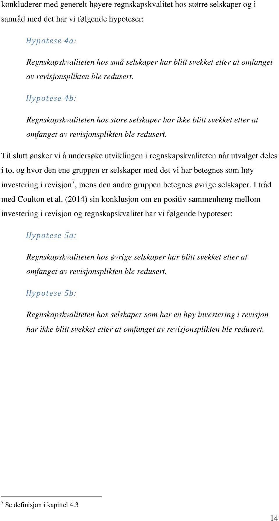 Til slutt ønsker vi å undersøke utviklingen i regnskapskvaliteten når utvalget deles i to, og hvor den ene gruppen er selskaper med det vi har betegnes som høy investering i revisjon 7, mens den