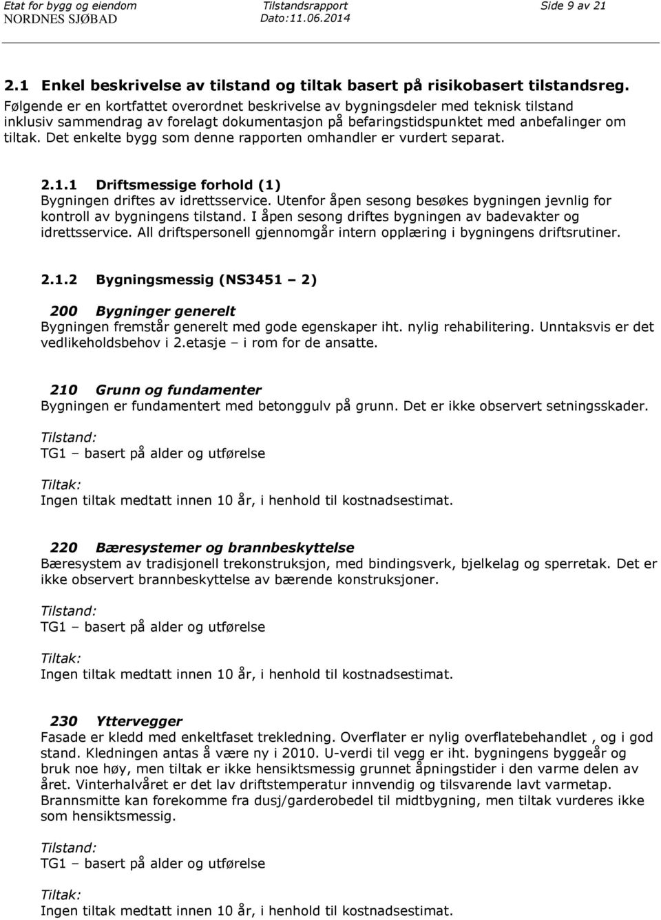 Det enkelte bygg som denne rapporten omhandler er vurdert separat. 2.1.1 Driftsmessige forhold (1) Bygningen driftes av idrettsservice.