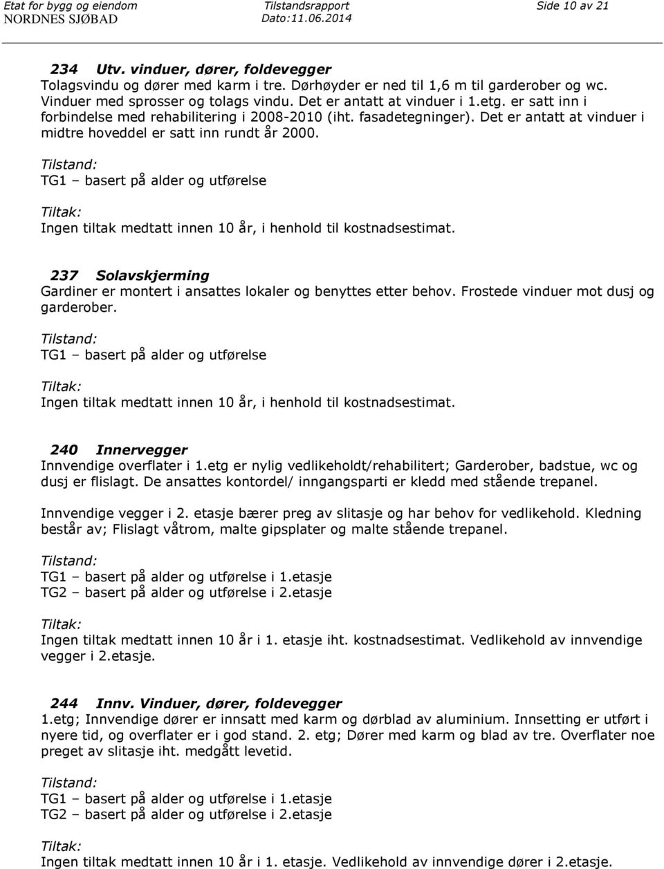 Det er antatt at vinduer i midtre hoveddel er satt inn rundt år 2000. TG1 basert på alder og utførelse Ingen tiltak medtatt innen 10 år, i henhold til kostnadsestimat.