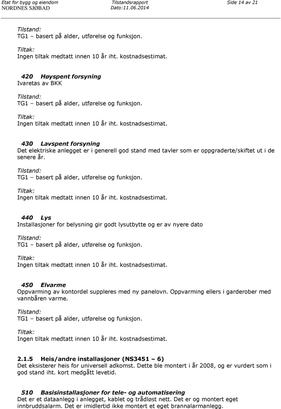 430 Lavspent forsyning Det elektriske anlegget er i generell god stand med tavler som er oppgraderte/skiftet ut i de senere år. TG1 basert på alder, utførelse og funksjon.