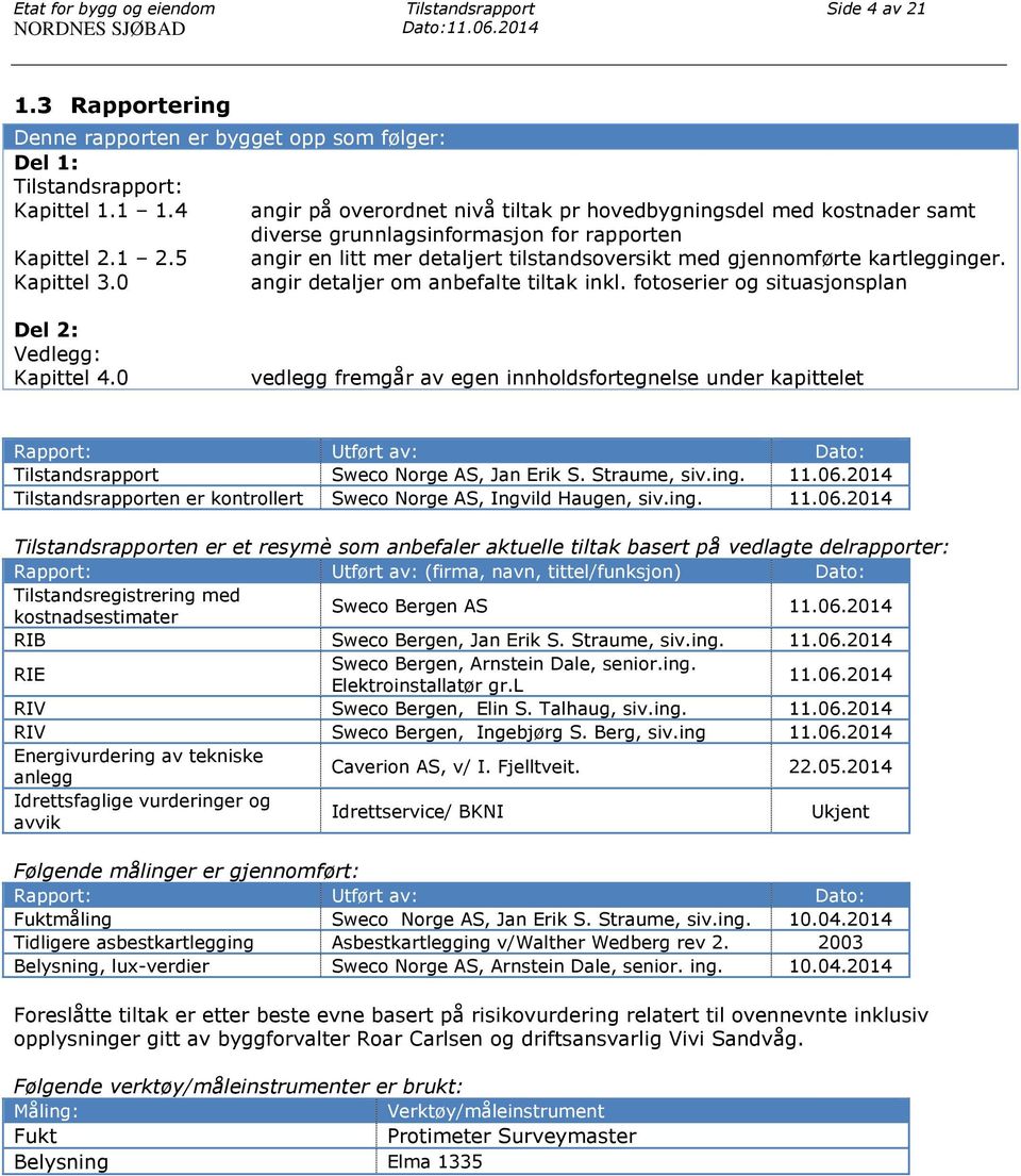 0 vedlegg fremgår av egen innholdsfortegnelse under kapittelet Rapport: Utført av: Dato: Sweco Norge AS, Jan Erik S. Straume, siv.ing. 11.06.2014 en er kontrollert Sweco Norge AS, Ingvild Haugen, siv.