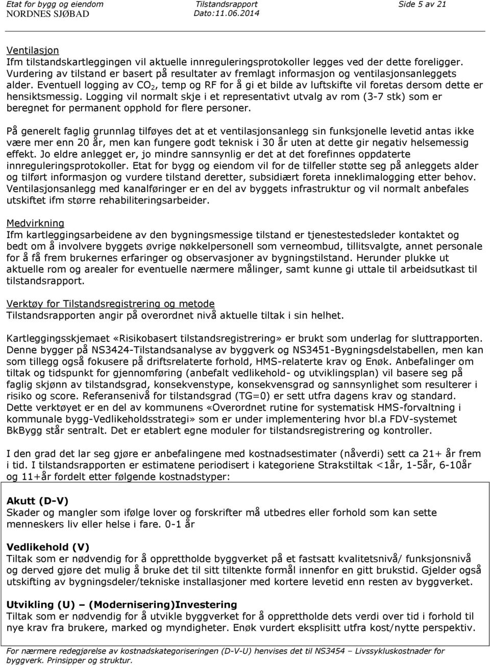 Eventuell logging av CO 2, temp og RF for å gi et bilde av luftskifte vil foretas dersom dette er hensiktsmessig.