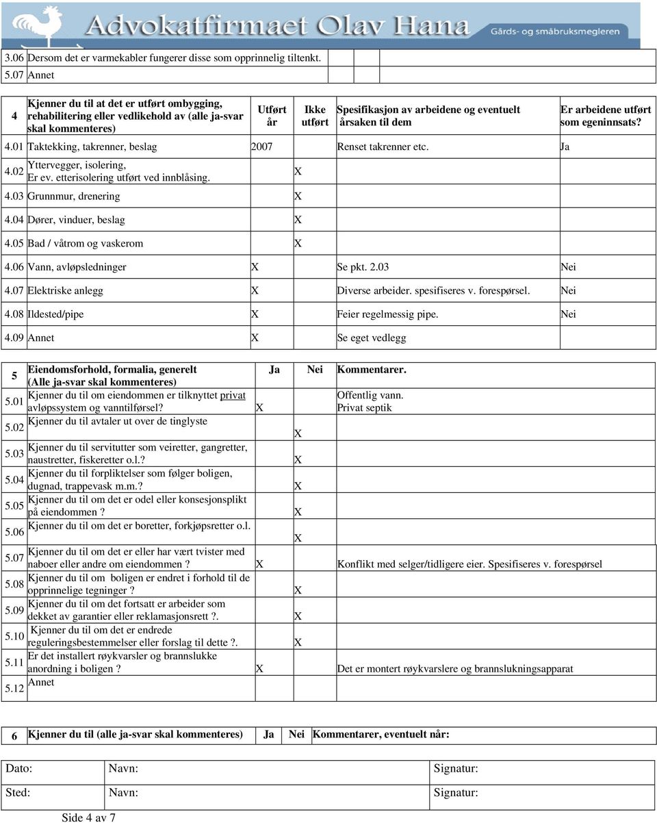 4.01 Taktekking, takrenner, beslag 2007 Renset takrenner etc. Ja Yttervegger, isolering, 4.02 Er ev. etterisolering utført ved innblåsing. 4.03 Grunnmur, drenering 4.04 Dører, vinduer, beslag 4.