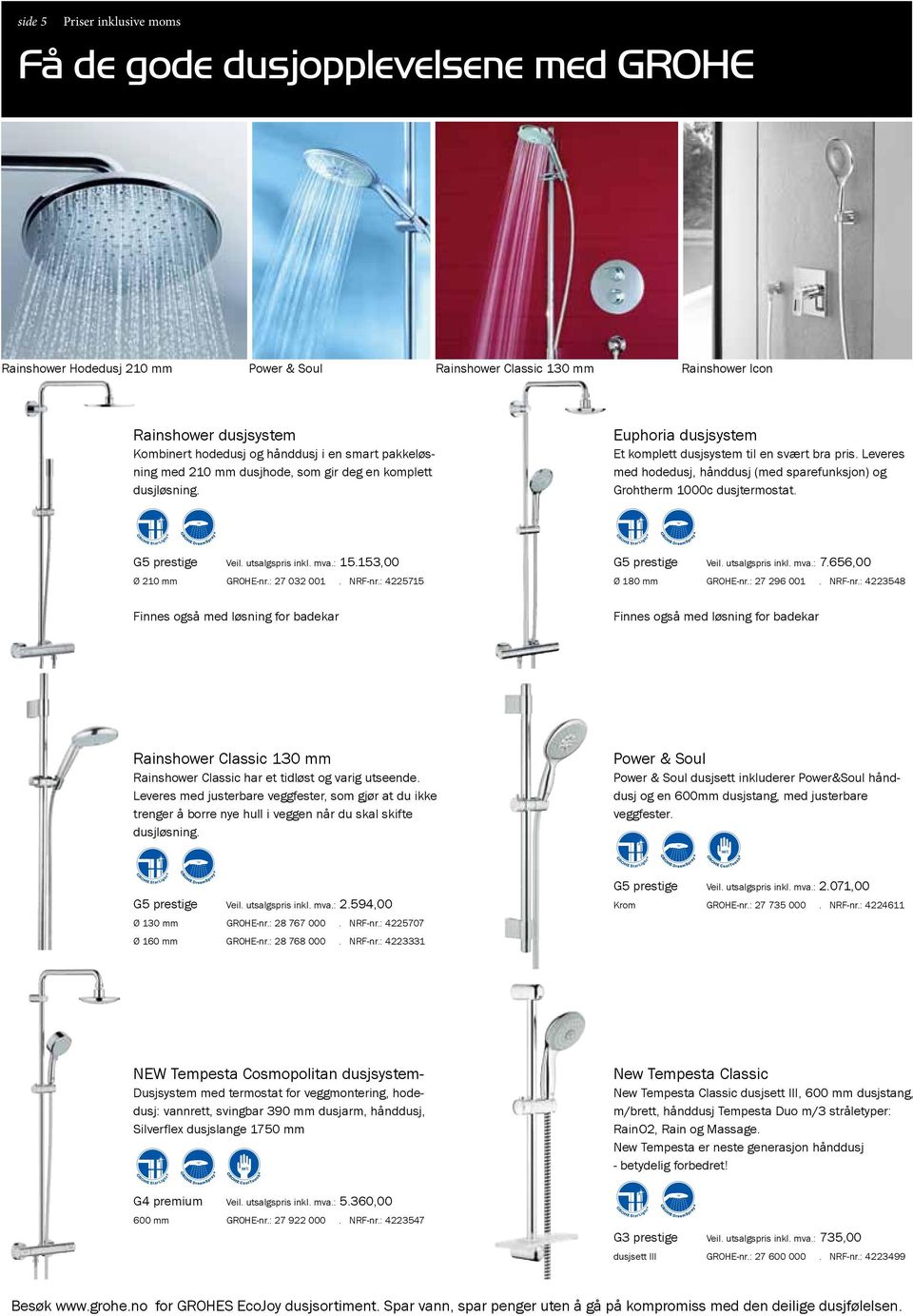 Leveres med hodedusj, hånddusj (med sparefunksjon) og Grohtherm 1000c dusjtermostat. G5 prestige Veil. utsalgspris inkl. mva.: 15.153,00 Ø 210 mm Grohe-nr.: 27 032 001. NRF-nr.