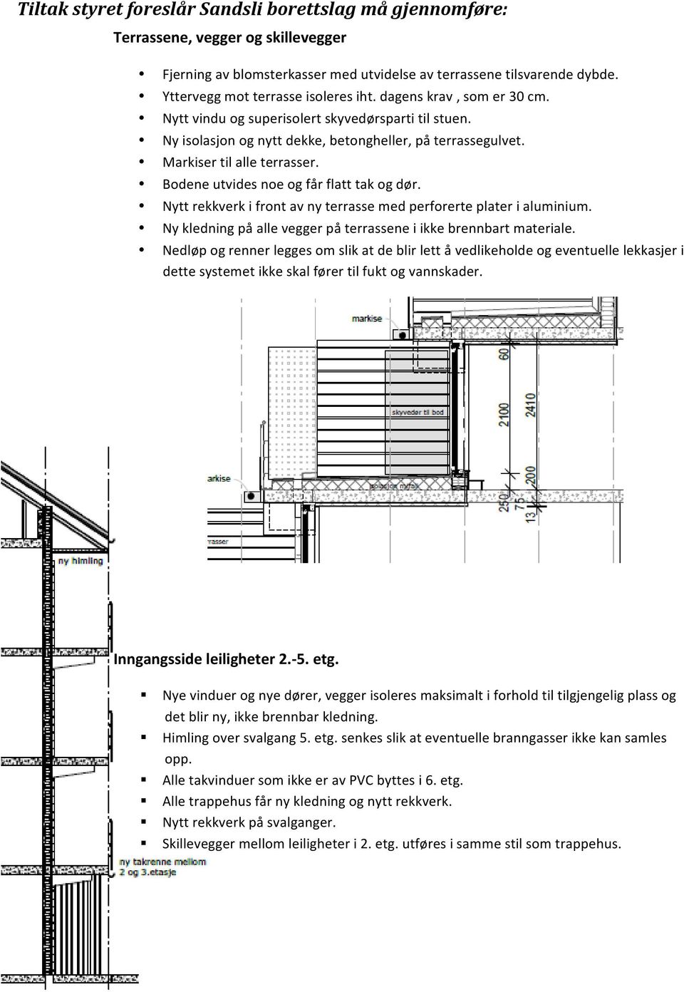 Markiser til alle terrasser. Bodene utvides noe og får flatt tak og dør. Nytt rekkverk i front av ny terrasse med perforerte plater i aluminium.