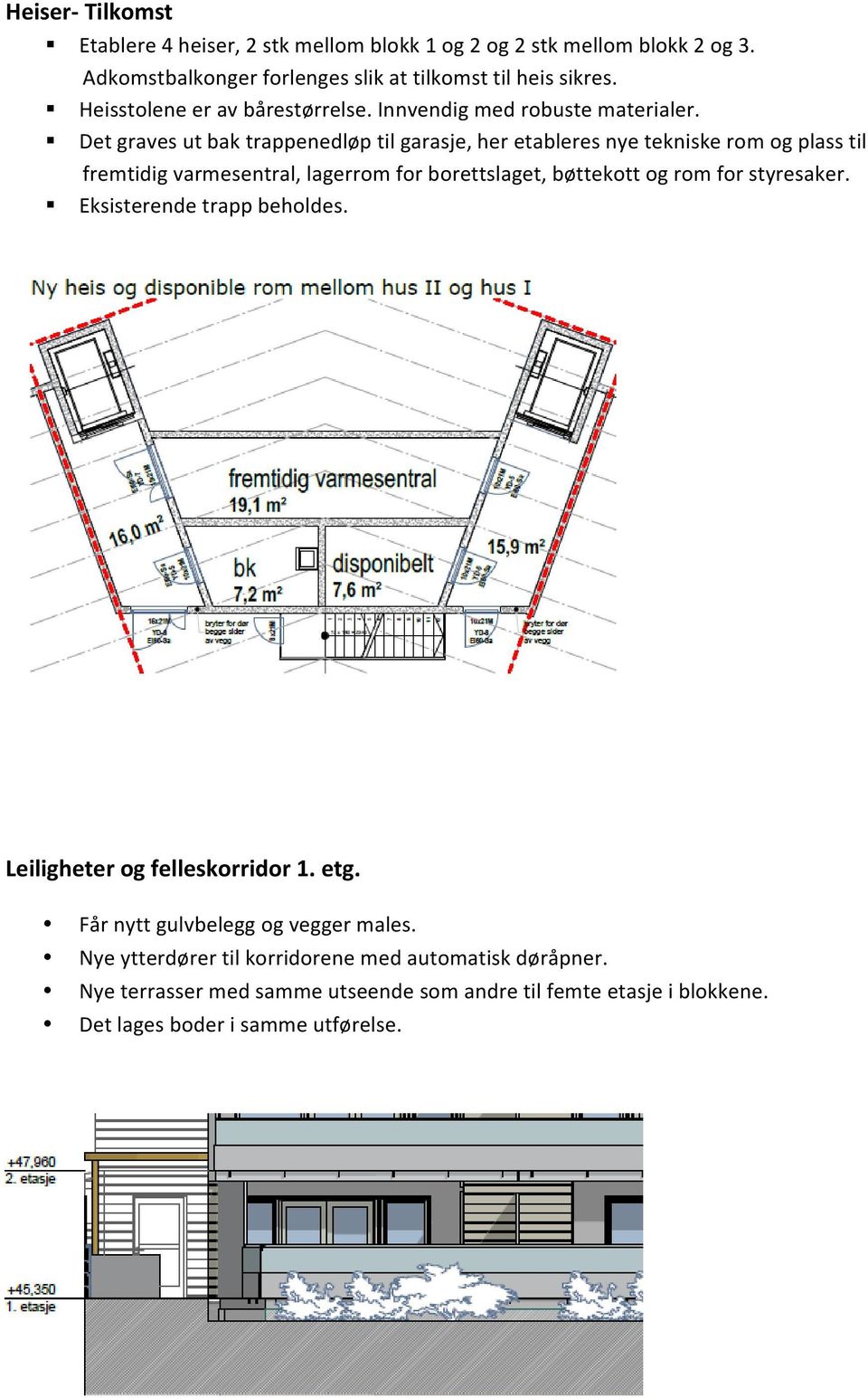 Det graves ut bak trappenedløp til garasje, her etableres nye tekniske rom og plass til fremtidig varmesentral, lagerrom for borettslaget, bøttekott og rom for