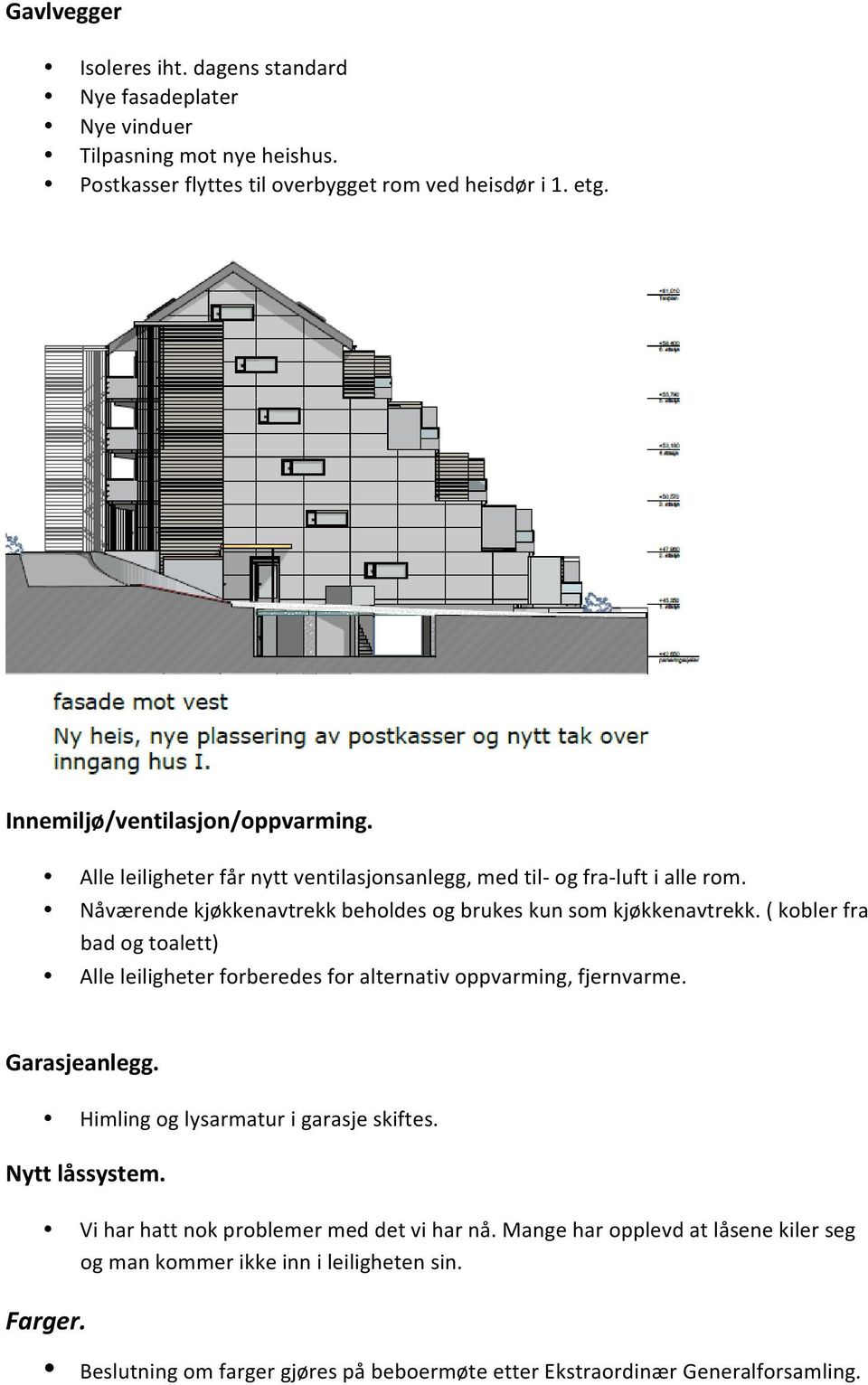 ( kobler fra bad og toalett) Alle leiligheter forberedes for alternativ oppvarming, fjernvarme. Garasjeanlegg. Himling og lysarmatur i garasje skiftes. Nytt låssystem.