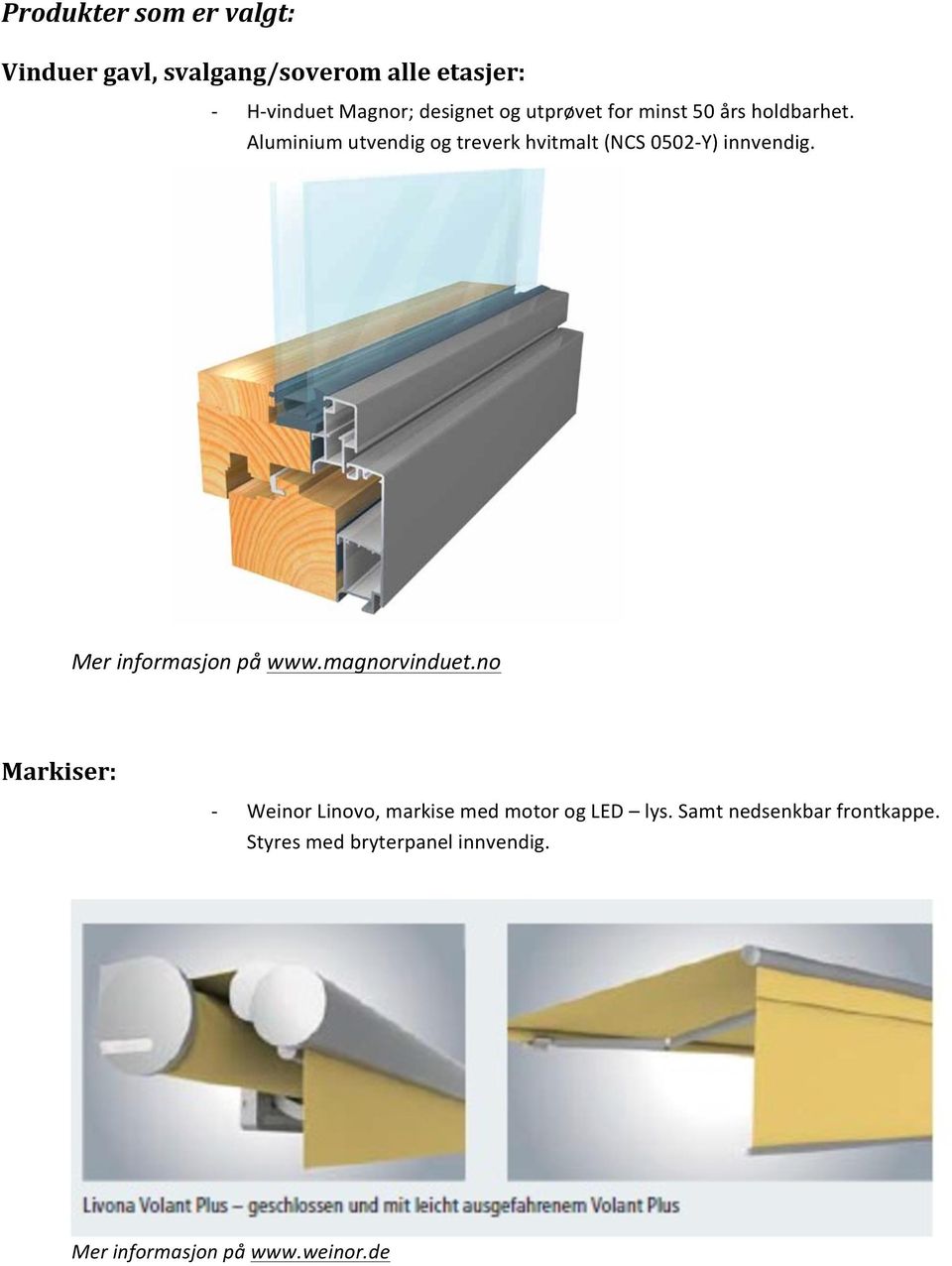 Aluminium utvendig og treverk hvitmalt (NCS 0502- Y) innvendig. Mer informasjon på www.