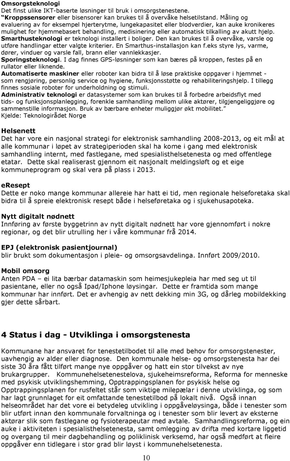 Smarthusteknologi er teknologi installert i boliger. Den kan brukes til å overvåke, varsle og utføre handlingar etter valgte kriterier. En Smarthus-installasjon kan f.