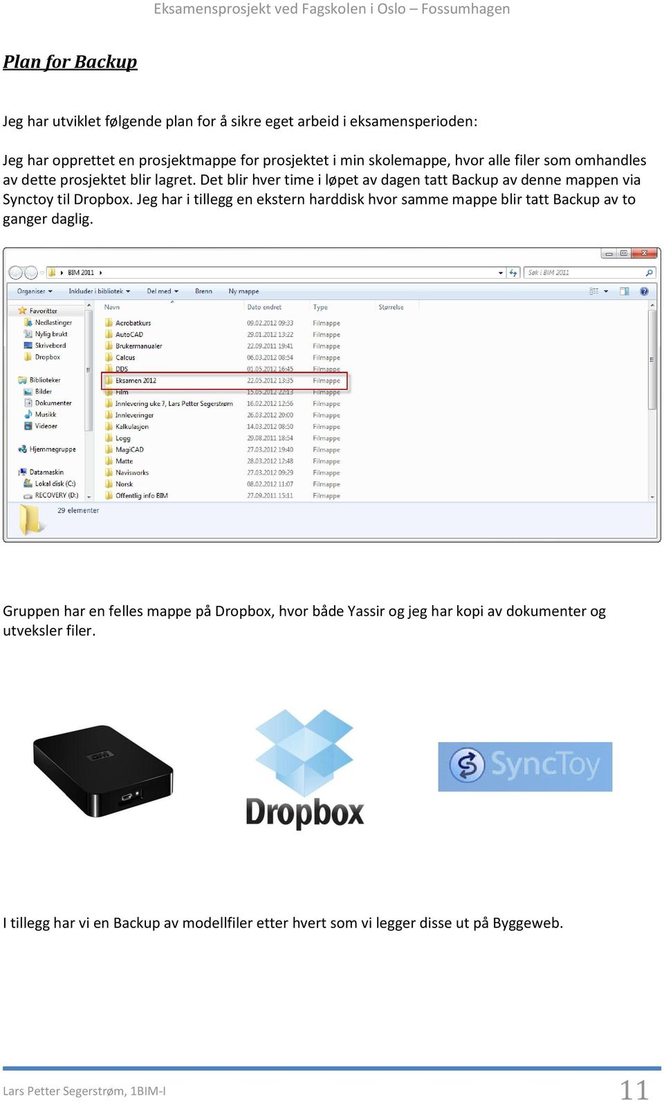 Jeg har i tillegg en ekstern harddisk hvor samme mappe blir tatt Backup av to ganger daglig.