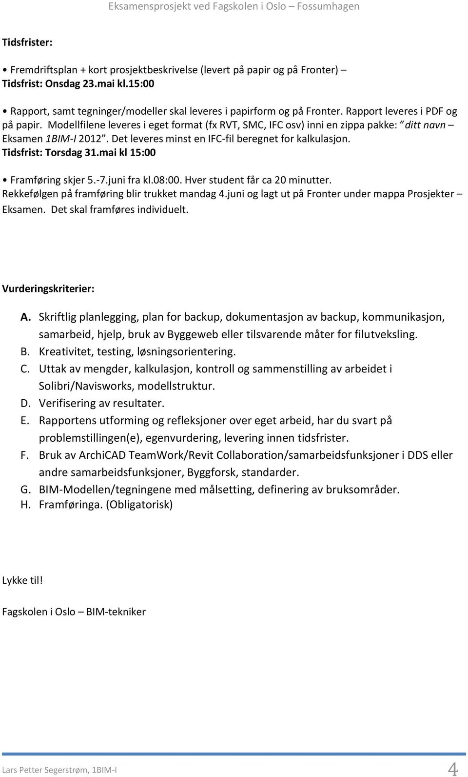 Tidsfrist: Torsdag 31.mai kl 15:00 Framføring skjer 5.-7.juni fra kl.08:00. Hver student får ca 20 minutter. Rekkefølgen på framføring blir trukket mandag 4.