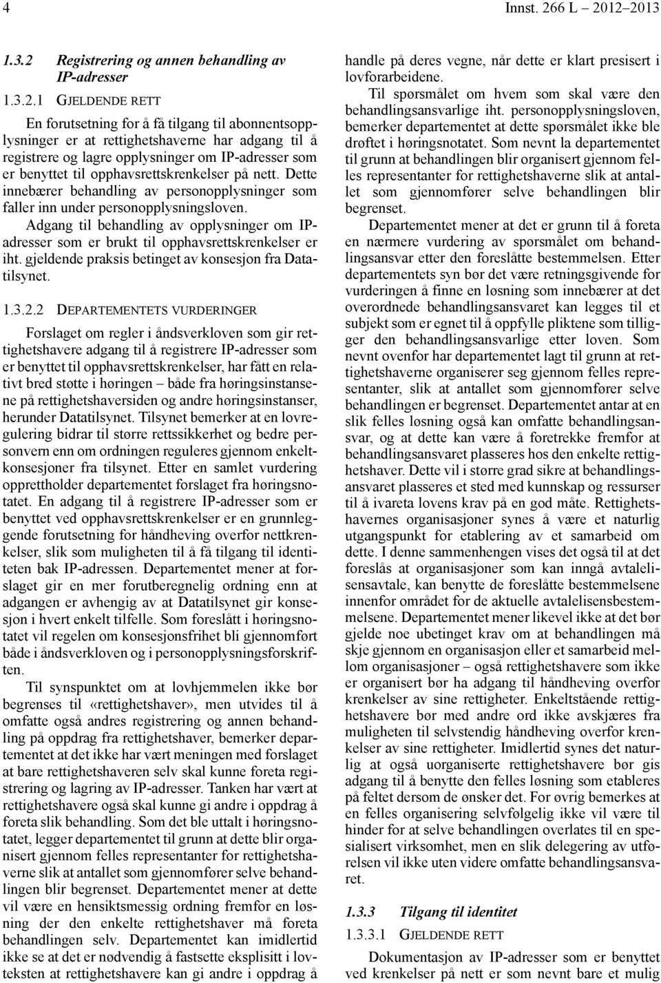 12 2013 1.3.2 Registrering og annen behandling av IP-adresser 1.3.2.1 GJELDENDE RETT En forutsetning for å få tilgang til abonnentsopplysninger er at rettighetshaverne har adgang til å registrere og