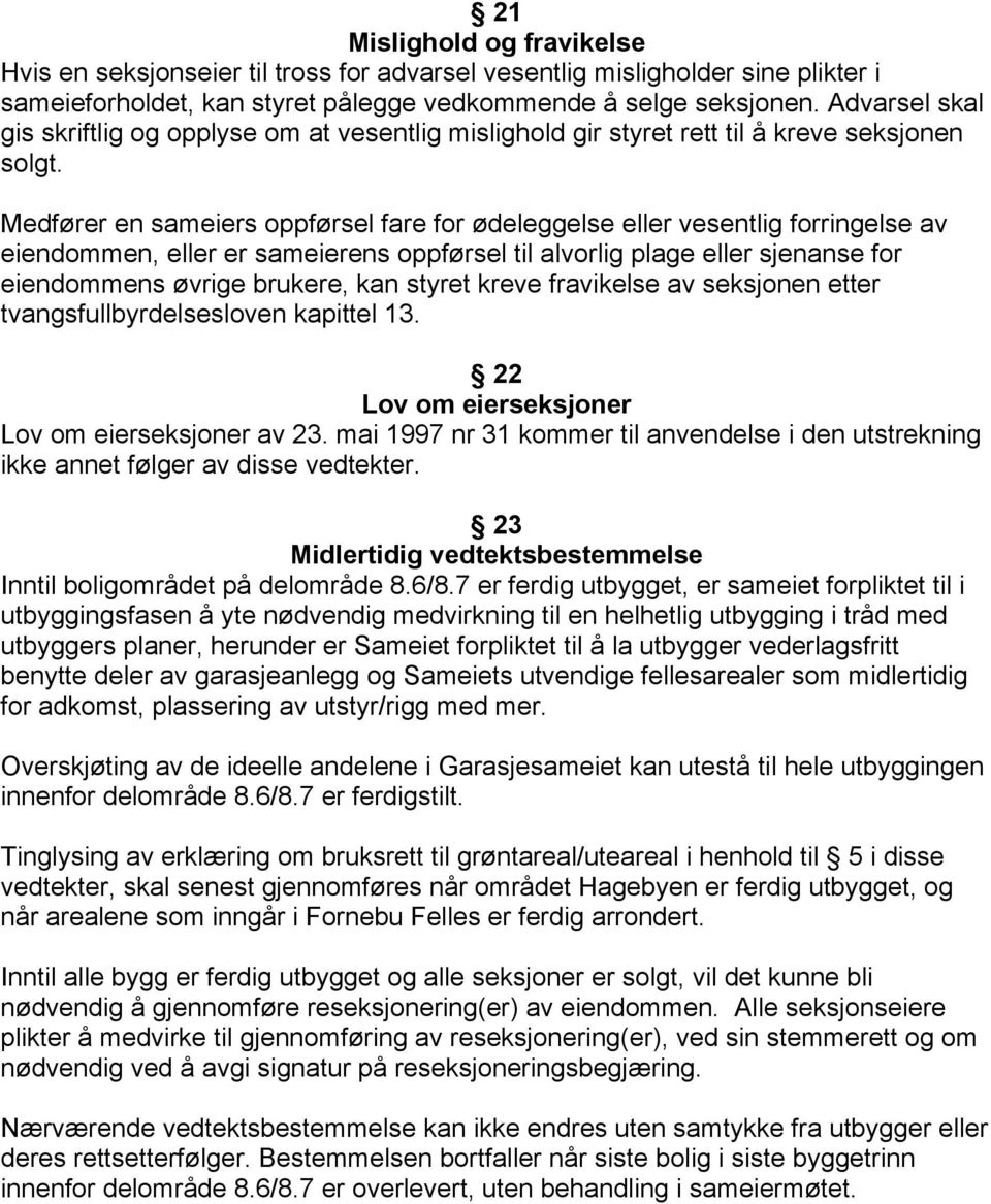 Medfører en sameiers oppførsel fare for ødeleggelse eller vesentlig forringelse av eiendommen, eller er sameierens oppførsel til alvorlig plage eller sjenanse for eiendommens øvrige brukere, kan