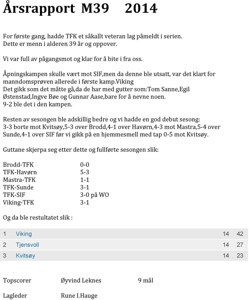 viking Det gikk som det måtte gå,da de har med gutter som:tom Sanne,Egil Østenstad,Ingve Bøe og Gunnar Aase,bare for å nevne noen. 9-2 ble det i den kampen.