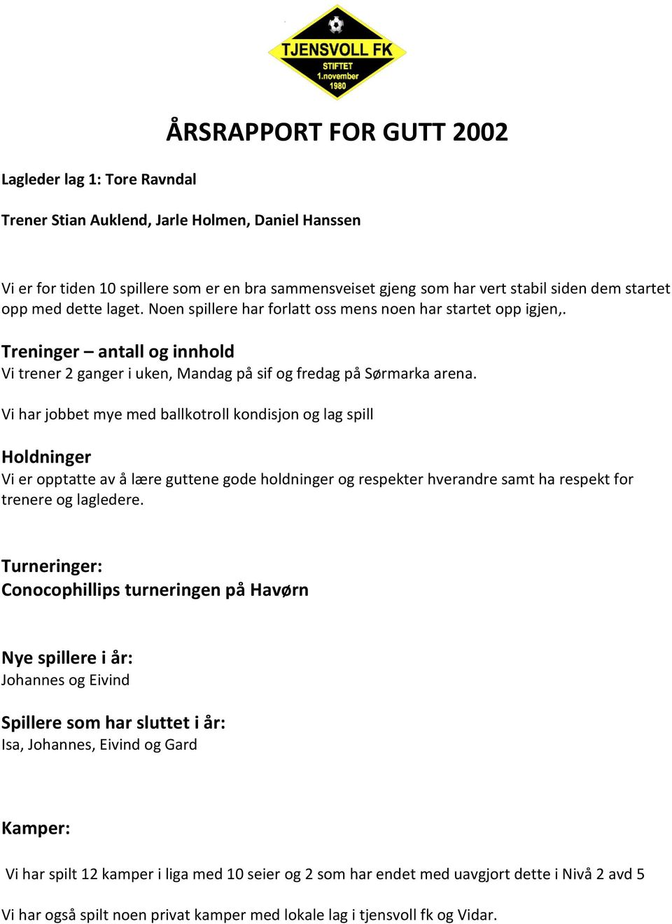 Vi har jobbet mye med ballkotroll kondisjon og lag spill Holdninger Vi er opptatte av å lære guttene gode holdninger og respekter hverandre samt ha respekt for trenere og lagledere.