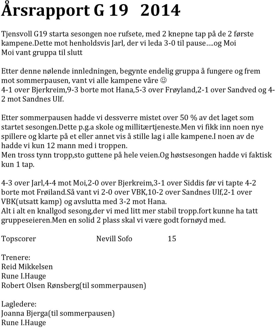 Frøyland,2-1 over Sandved og 4-2 mot Sandnes Ulf. Etter sommerpausen hadde vi dessverre mistet over 50 % av det laget som startet sesongen.dette p.g.a skole og millitærtjeneste.