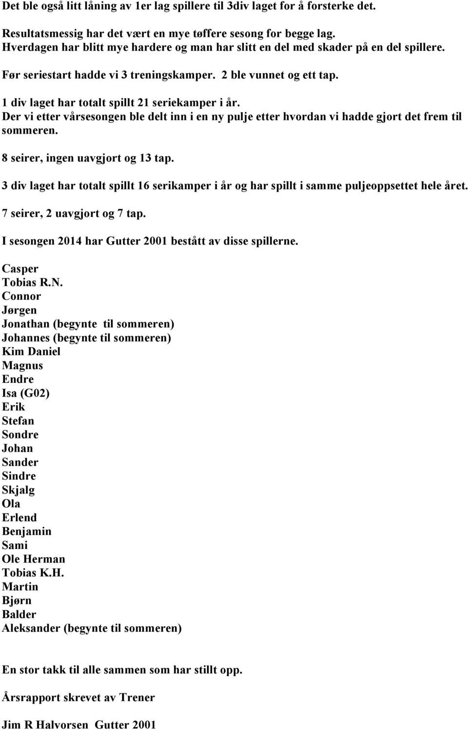 1 div laget har totalt spillt 21 seriekamper i år. Der vi etter vårsesongen ble delt inn i en ny pulje etter hvordan vi hadde gjort det frem til sommeren. 8 seirer, ingen uavgjort og 13 tap.