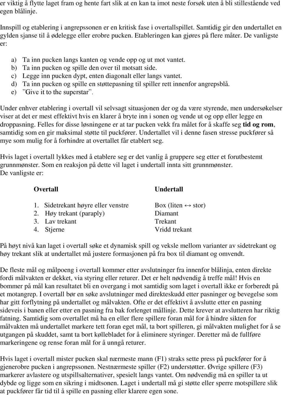 b) Ta inn pucken og spille den over til motsatt side. c) Legge inn pucken dypt, enten diagonalt eller langs vantet. d) Ta inn pucken og spille en støttepasning til spiller rett innenfor angrepsblå.