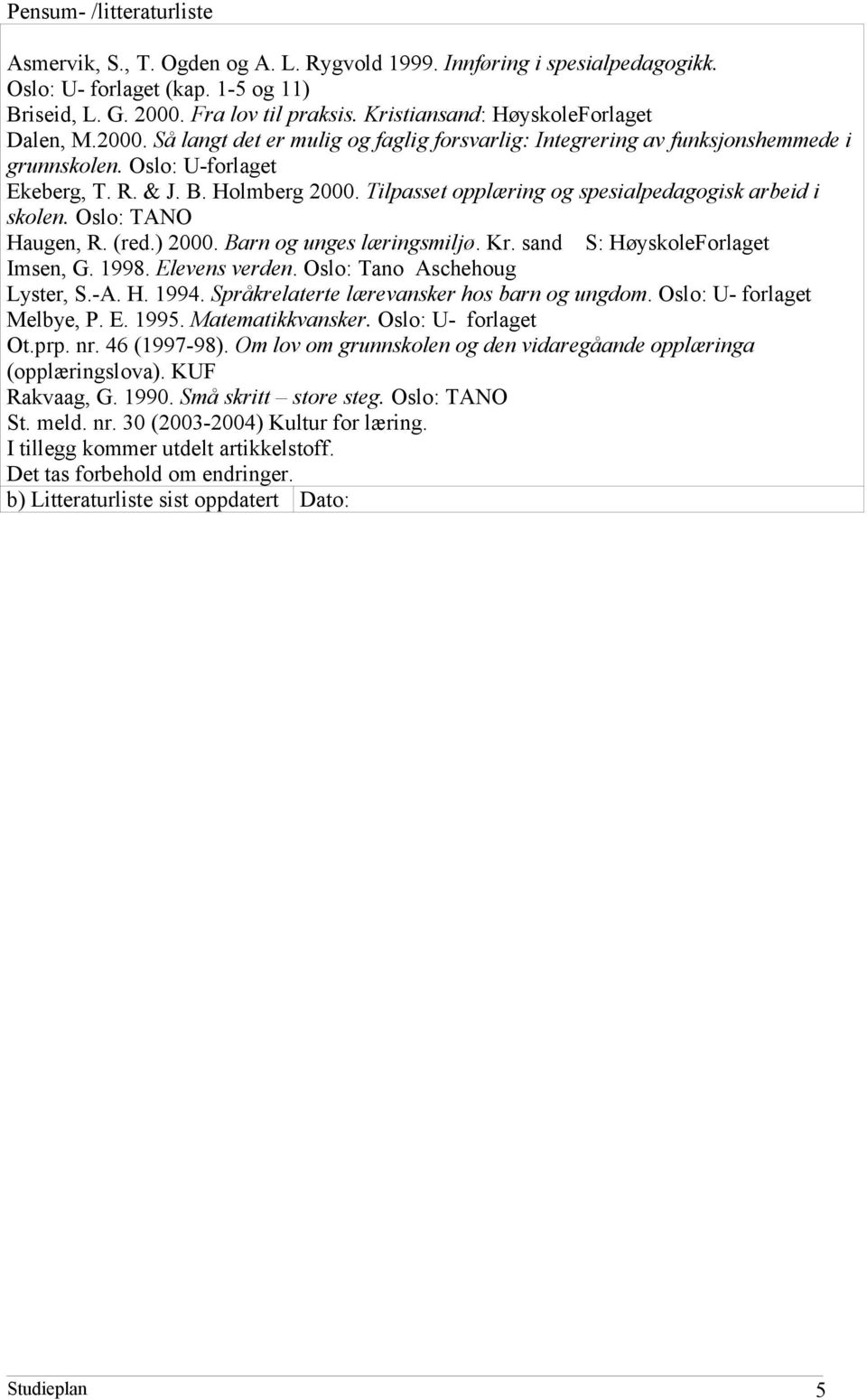 Tilpasset opplæring og spesialpedagogisk arbeid i skolen. Oslo: TANO Haugen, R. (red.) 2000. Barn og unges læringsmiljø. Kr. sand S: HøyskoleForlaget Imsen, G. 1998. Elevens verden.