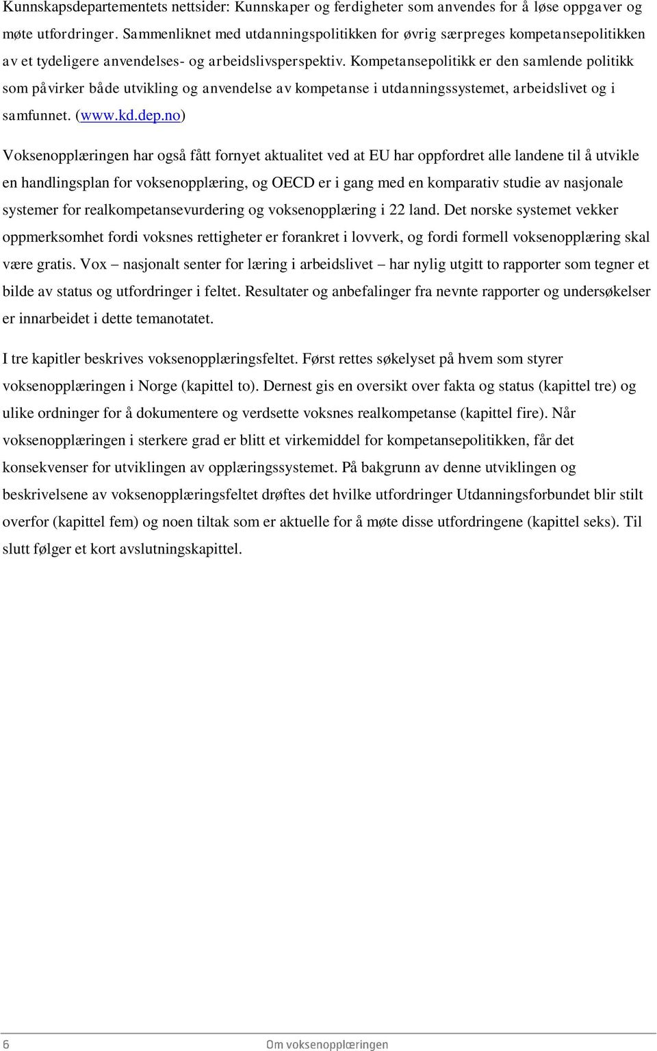 Kompetansepolitikk er den samlende politikk som påvirker både utvikling og anvendelse av kompetanse i utdanningssystemet, arbeidslivet og i samfunnet. (www.kd.dep.