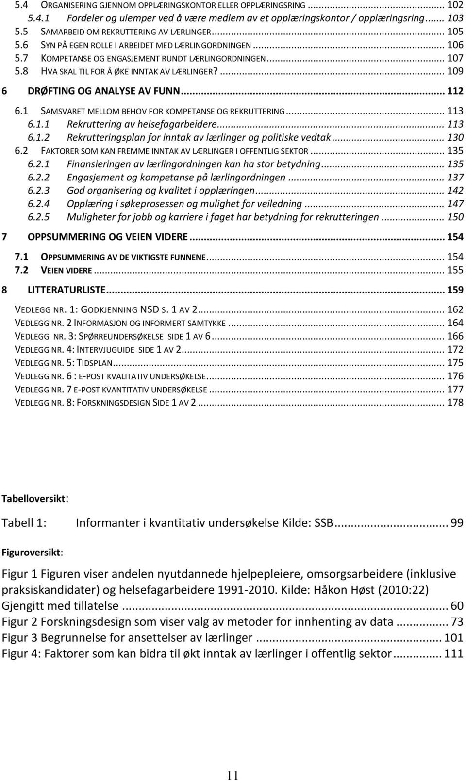 8 HVA SKAL TIL FOR Å ØKE INNTAK AV LÆRLINGER?... 109 6 DRØFTING OG ANALYSE AV FUNN... 112 6.1 SAMSVARET MELLOM BEHOV FOR KOMPETANSE OG REKRUTTERING... 113 6.1.1 Rekruttering av helsefagarbeidere.