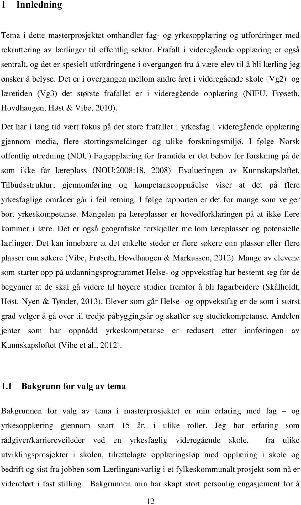 Det er i overgangen mellom andre året i videregående skole (Vg2) og læretiden (Vg3) det største frafallet er i videregående opplæring (NIFU, Frøseth, Hovdhaugen, Høst & Vibe, 2010).